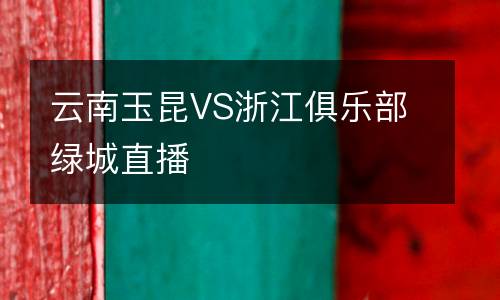 云南玉昆VS浙江俱樂(lè)部綠城直播